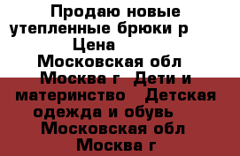 Продаю новые утепленные брюки р. 152  › Цена ­ 2 300 - Московская обл., Москва г. Дети и материнство » Детская одежда и обувь   . Московская обл.,Москва г.